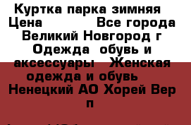 Куртка парка зимняя › Цена ­ 3 000 - Все города, Великий Новгород г. Одежда, обувь и аксессуары » Женская одежда и обувь   . Ненецкий АО,Хорей-Вер п.